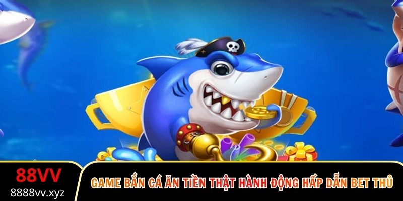 Game bắn cá ăn tiền thật hành động hấp dẫn bet thủ