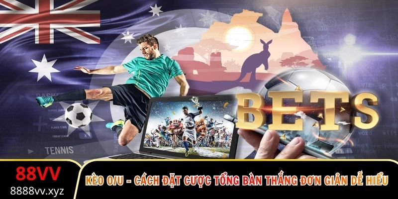 Kèo O/U - Cách Đặt Cược Tổng Bàn Thắng Đơn Giản Dễ Hiểu