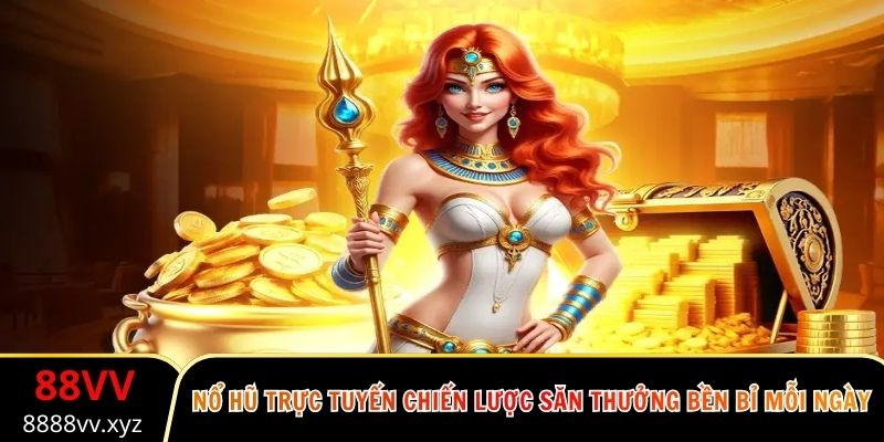 Nổ Hũ Trực Tuyến Chiến Lược Săn Thưởng Bền Bỉ Mỗi Ngày